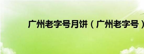 广州老字号月饼（广州老字号）