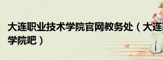 大连职业技术学院官网教务处（大连职业技术学院吧）