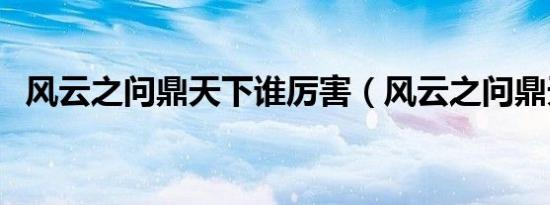 风云之问鼎天下谁厉害（风云之问鼎天下）