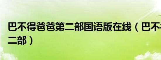 巴不得爸爸第二部国语版在线（巴不得爸爸第二部）