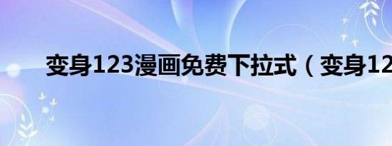 变身123漫画免费下拉式（变身123）