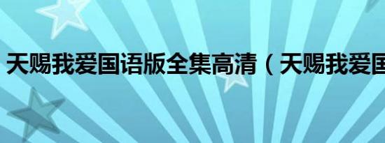 天赐我爱国语版全集高清（天赐我爱国语版）