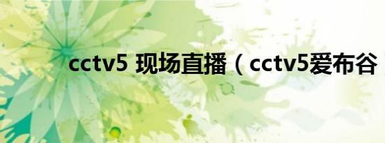 cctv5 现场直播（cctv5爱布谷）