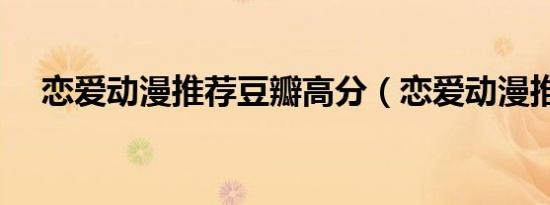 恋爱动漫推荐豆瓣高分（恋爱动漫推荐）
