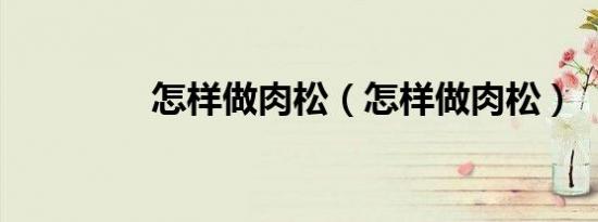 怎样做肉松（怎样做肉松）