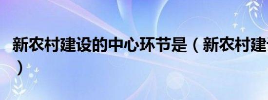 新农村建设的中心环节是（新农村建设的意义）