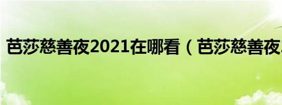 芭莎慈善夜2021在哪看（芭莎慈善夜2021）