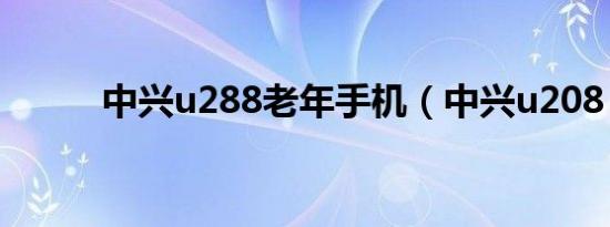 中兴u288老年手机（中兴u208）