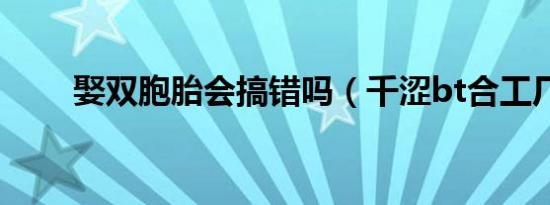 娶双胞胎会搞错吗（千涩bt合工厂）
