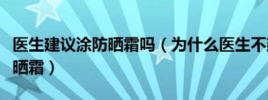 医生建议涂防晒霜吗（为什么医生不建议涂防晒霜）