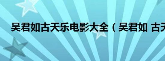 吴君如古天乐电影大全（吴君如 古天乐）