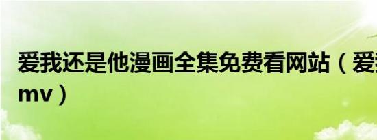 爱我还是他漫画全集免费看网站（爱我还是他mv）