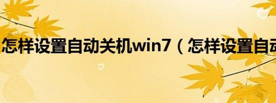 怎样设置自动关机win7（怎样设置自动关机）