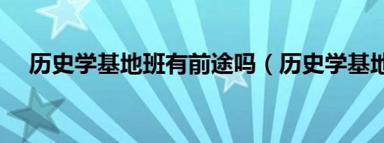 历史学基地班有前途吗（历史学基地班）