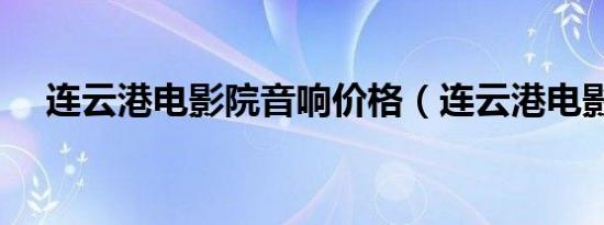 连云港电影院音响价格（连云港电影院）