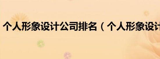 个人形象设计公司排名（个人形象设计公司）