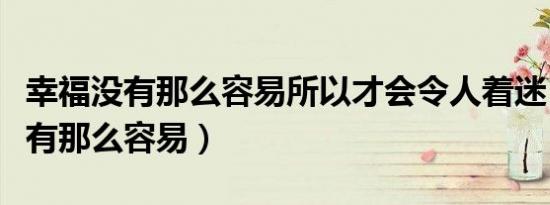幸福没有那么容易所以才会令人着迷（幸福没有那么容易）