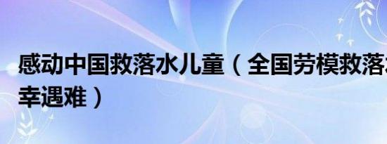 感动中国救落水儿童（全国劳模救落水儿童不幸遇难）