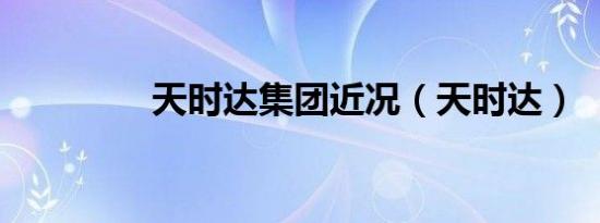天时达集团近况（天时达）