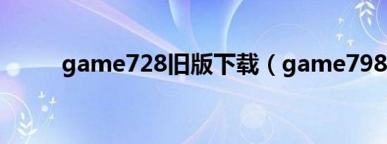 game728旧版下载（game798）