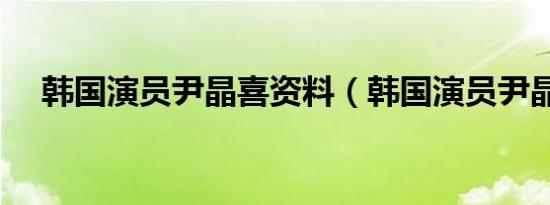 韩国演员尹晶喜资料（韩国演员尹晶喜）