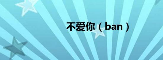 不爱你（ban）