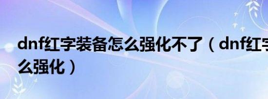 dnf红字装备怎么强化不了（dnf红字装备怎么强化）