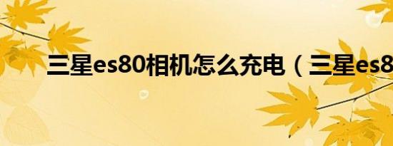 三星es80相机怎么充电（三星es80）