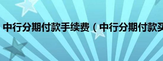 中行分期付款手续费（中行分期付款买手机）