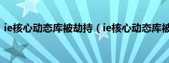 ie核心动态库被劫持（ie核心动态库被劫持）