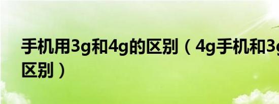 手机用3g和4g的区别（4g手机和3g手机的区别）