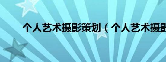 个人艺术摄影策划（个人艺术摄影）
