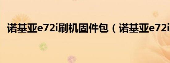 诺基亚e72i刷机固件包（诺基亚e72i刷机）