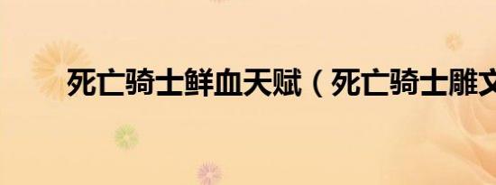 死亡骑士鲜血天赋（死亡骑士雕文）