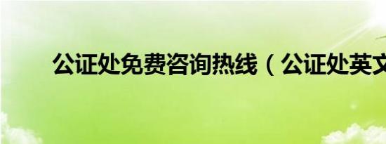 公证处免费咨询热线（公证处英文）