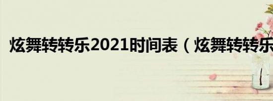 炫舞转转乐2021时间表（炫舞转转乐时间）
