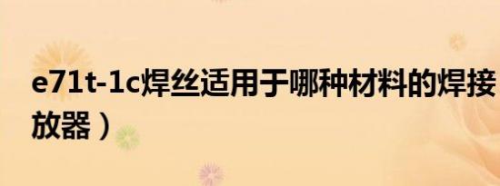 e71t-1c焊丝适用于哪种材料的焊接（e71播放器）