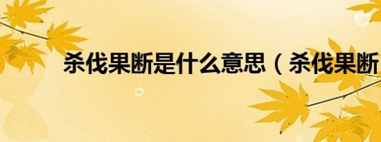 杀伐果断是什么意思（杀伐果断）