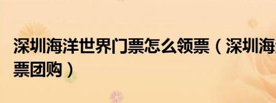 深圳海洋世界门票怎么领票（深圳海洋世界门票团购）