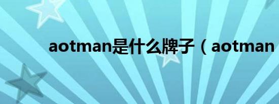 aotman是什么牌子（aotman）