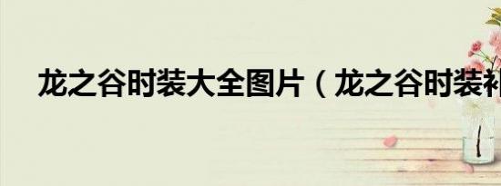龙之谷时装大全图片（龙之谷时装补丁）