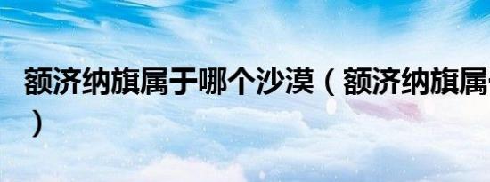 额济纳旗属于哪个沙漠（额济纳旗属于哪个市）