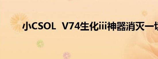 小CSOL  V74生化iii神器消灭一切。