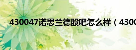 430047诺思兰德股吧怎么样（430047）