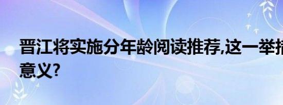 晋江将实施分年龄阅读推荐,这一举措有什么意义?