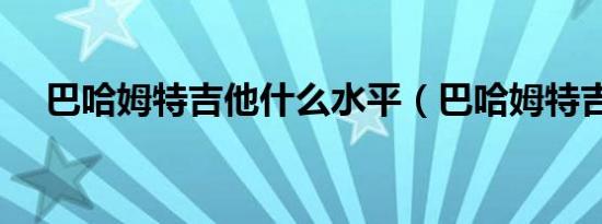 巴哈姆特吉他什么水平（巴哈姆特吉他）