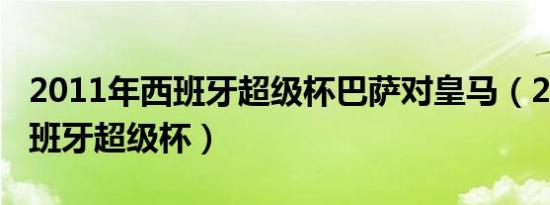 2011年西班牙超级杯巴萨对皇马（2011年西班牙超级杯）