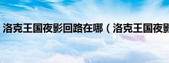 洛克王国夜影回路在哪（洛克王国夜影回路）