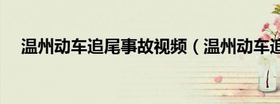 温州动车追尾事故视频（温州动车追尾）