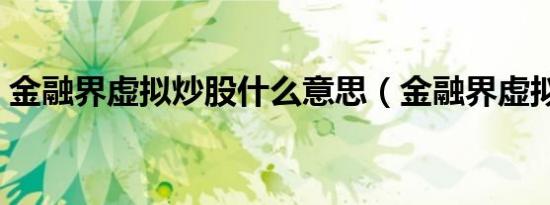 金融界虚拟炒股什么意思（金融界虚拟炒股）